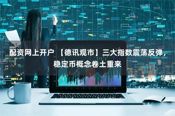 配资网上开户 【德讯观市】三大指数震荡反弹，稳定币概念卷土重来