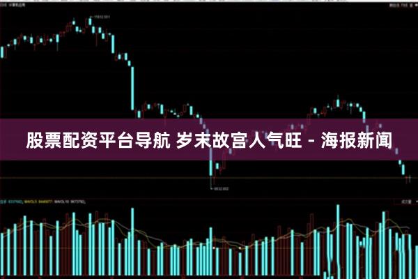 股票配资平台导航 岁末故宫人气旺 - 海报新闻