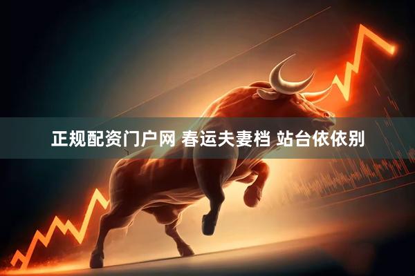 正规配资门户网 春运夫妻档 站台依依别