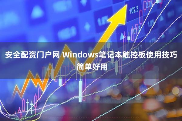 安全配资门户网 Windows笔记本触控板使用技巧 简单好用