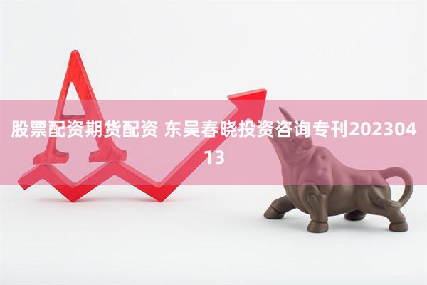 股票配资期货配资 东吴春晓投资咨询专刊20230413