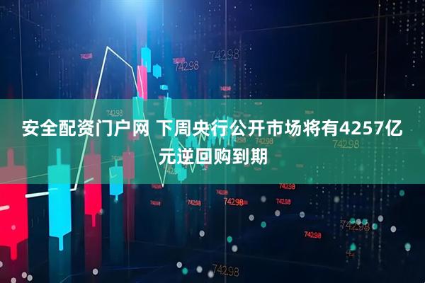 安全配资门户网 下周央行公开市场将有4257亿元逆回购到期