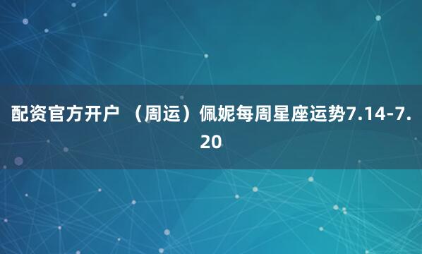 配资官方开户 （周运）佩妮每周星座运势7.14-7.20