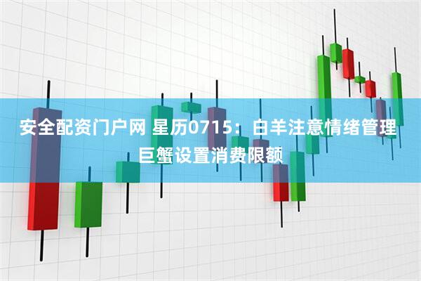 安全配资门户网 星历0715：白羊注意情绪管理 巨蟹设置消费限额