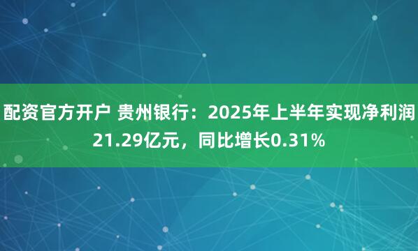 配资官方开户 贵州银行:2025年上半年实现净利润21.29亿元,同比增长0.31%