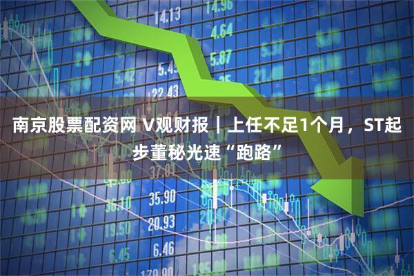 南京股票配资网 V观财报｜上任不足1个月，ST起步董秘光速“跑路”