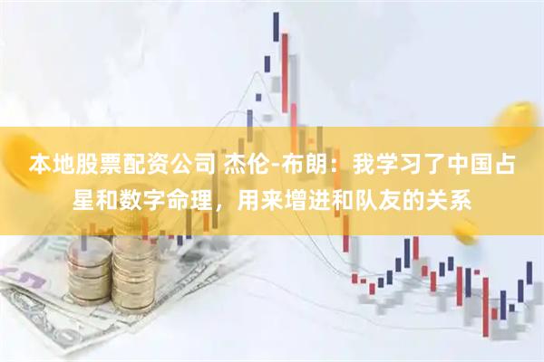 本地股票配资公司 杰伦-布朗：我学习了中国占星和数字命理，用来增进和队友的关系