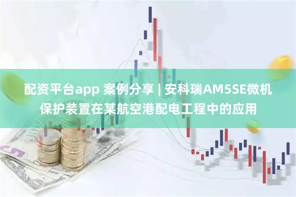 配资平台app 案例分享 | 安科瑞AM5SE微机保护装置在某航空港配电工程中的应用